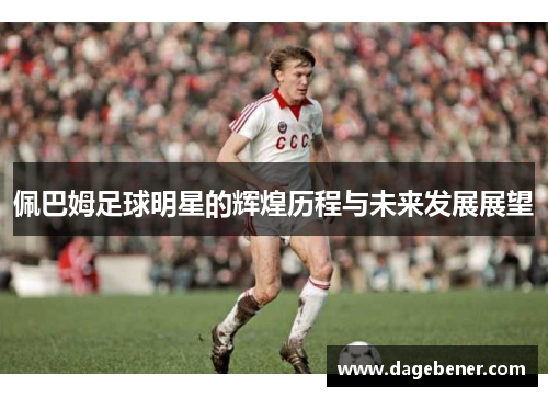 佩巴姆足球明星的辉煌历程与未来发展展望
