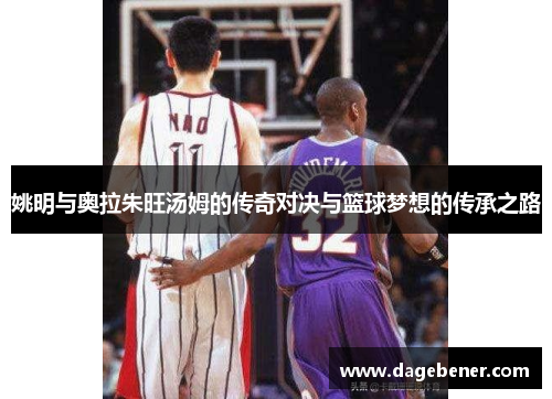 姚明与奥拉朱旺汤姆的传奇对决与篮球梦想的传承之路