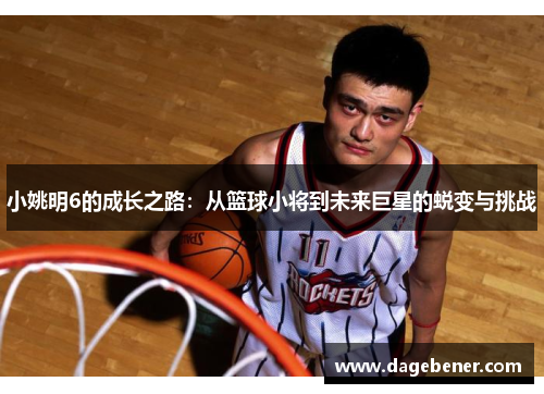 小姚明6的成长之路：从篮球小将到未来巨星的蜕变与挑战