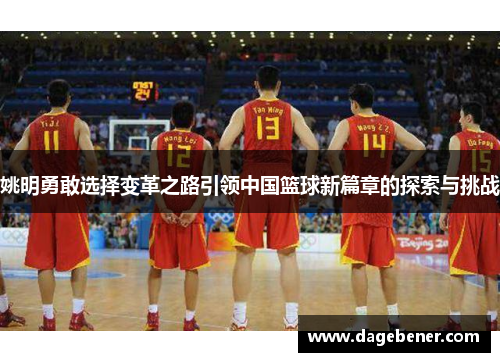 姚明勇敢选择变革之路引领中国篮球新篇章的探索与挑战