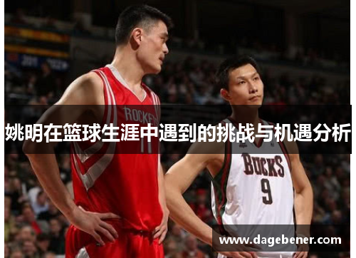 姚明在篮球生涯中遇到的挑战与机遇分析