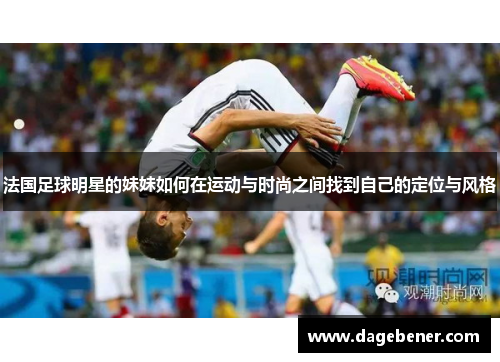 法国足球明星的妹妹如何在运动与时尚之间找到自己的定位与风格