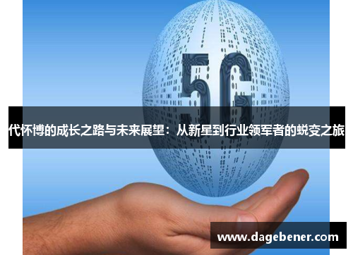 代怀博的成长之路与未来展望：从新星到行业领军者的蜕变之旅