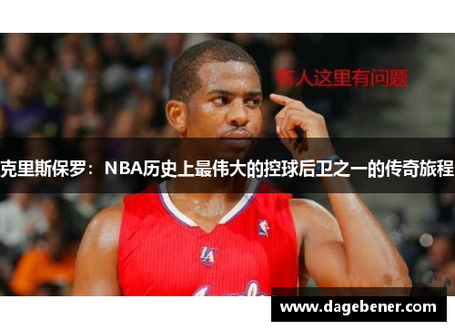 克里斯保罗：NBA历史上最伟大的控球后卫之一的传奇旅程