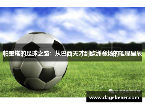 帕奎塔的足球之路：从巴西天才到欧洲赛场的璀璨星辰