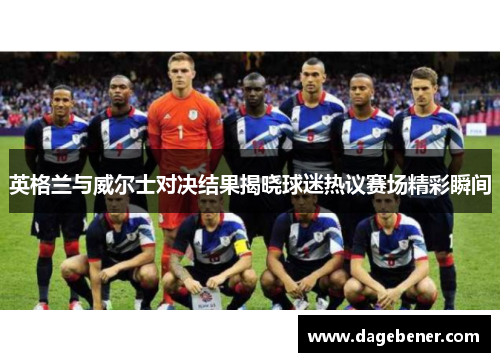 英格兰与威尔士对决结果揭晓球迷热议赛场精彩瞬间
