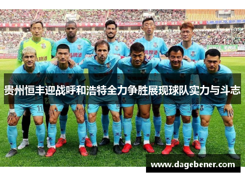 贵州恒丰迎战呼和浩特全力争胜展现球队实力与斗志